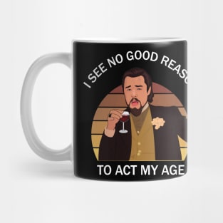 I See No Good Reason To Act My Age Mug